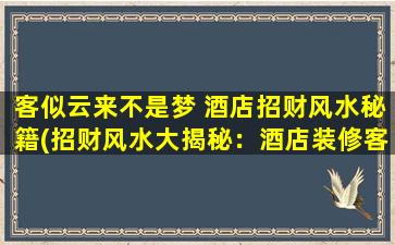 客似云来不是梦 酒店招财风水秘籍(招财风水大揭秘：酒店装修客似云！)